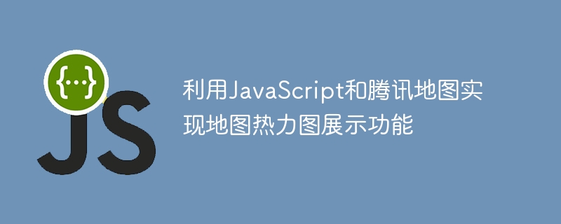 利用JavaScript和腾讯地图实现地图热力图展示功能