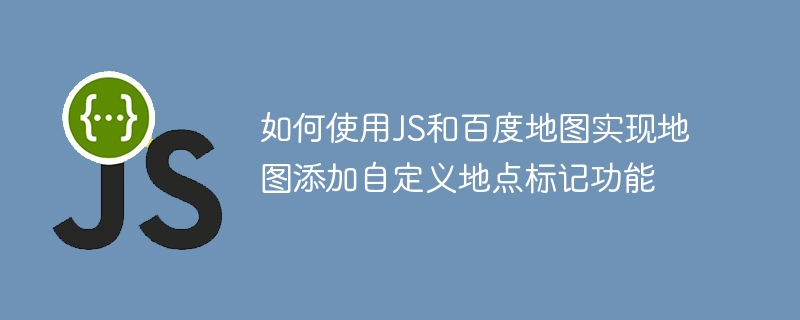 如何使用JS和百度地图实现地图添加自定义地点标记功能