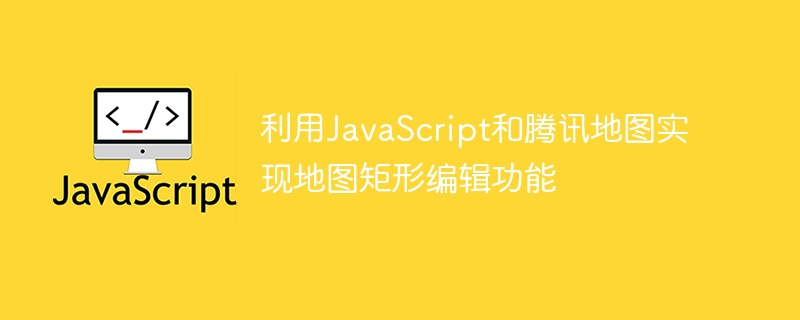 利用javascript和腾讯地图实现地图矩形编辑功能