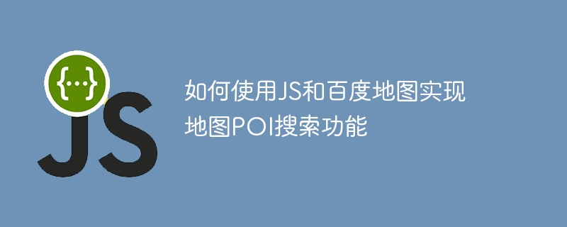 如何使用JS和百度地图实现地图POI搜索功能