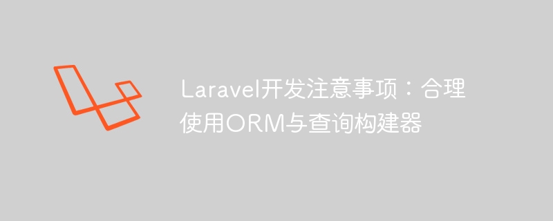 laravel开发注意事项：合理使用orm与查询构建器