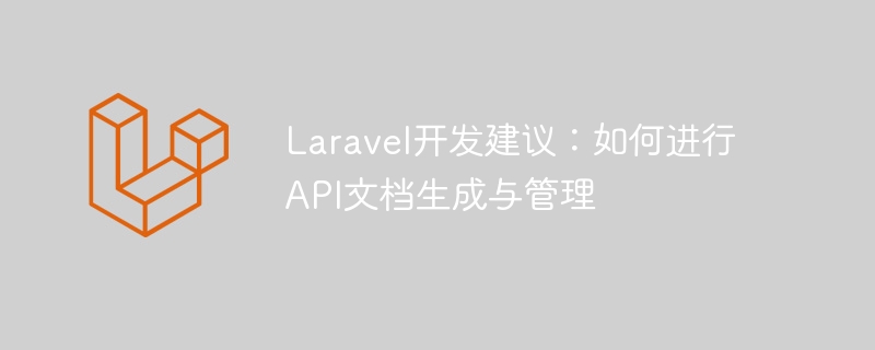 Laravel开发建议：如何进行API文档生成与管理
