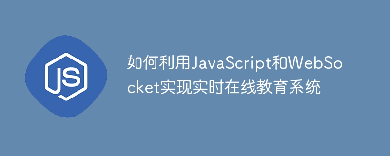 如何利用JavaScript和WebSocket实现实时在线教育系统