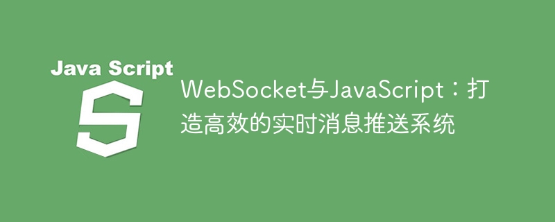 WebSocket与JavaScript：打造高效的实时消息推送系统