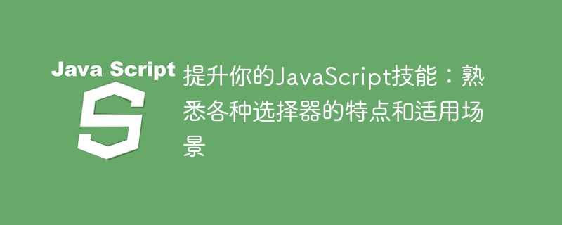 提升你的JavaScript技能：了解选择器的功能和使用时机