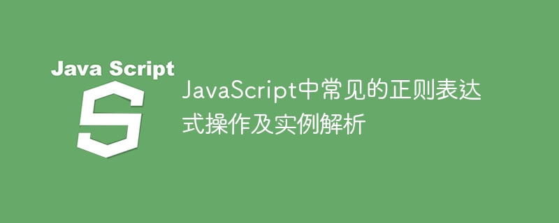 深入解析JavaScript中常见的正则表达式操作和实例