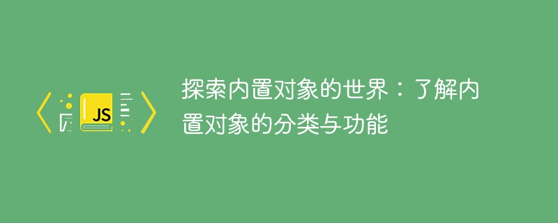 探索内置对象的世界：了解内置对象的分类与功能