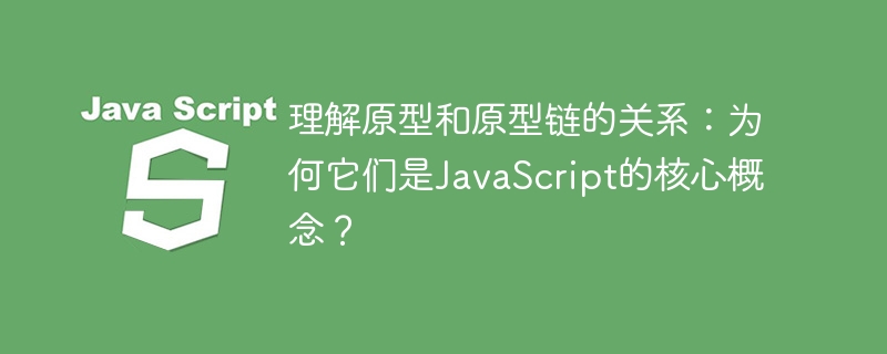 探究JavaScript核心概念：原型和原型链的关联及重要性