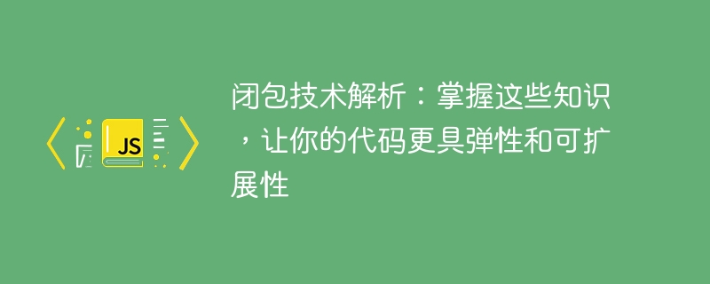 深入剖析闭包技术：掌握这些原理，使你的代码更具弹性和可扩展性