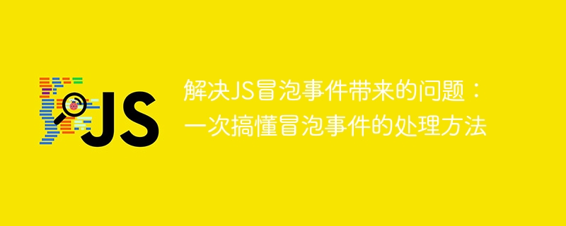 掌握冒泡事件处理方法：解决JS冒泡事件引发的问题