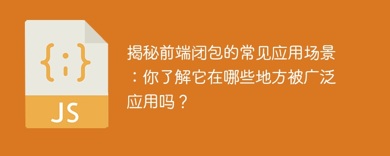 揭秘前端闭包的常见应用场景：你了解它在哪些地方被广泛应用吗？