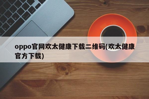 oppo官网欢太健康下载二维码