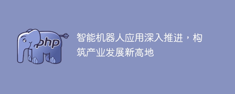 智能机器人应用逐步扩展，促进产业发展走向新的崛起