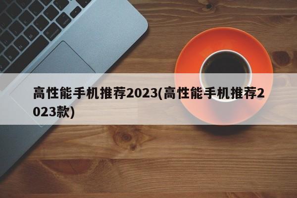 2023年值得购买的高性能手机推荐
