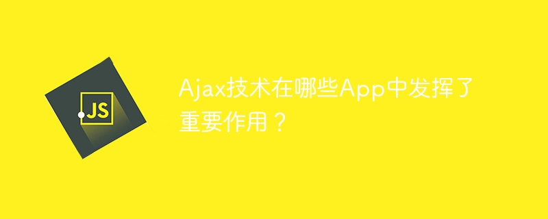 ajax技术在哪些app中发挥了重要作用？
