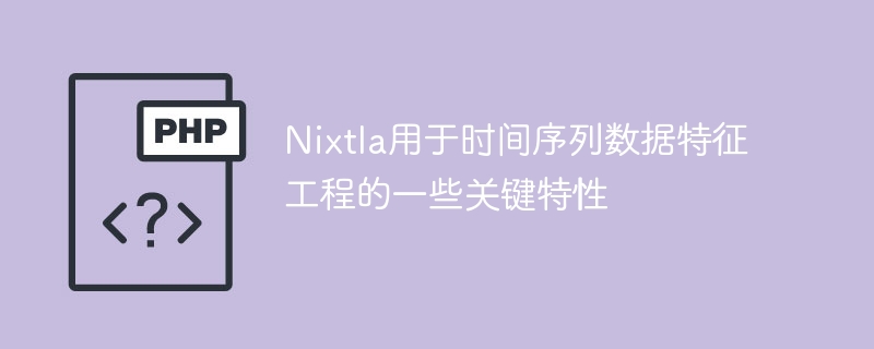 Nixtla关键特性：时间序列数据特征工程的应用指南
