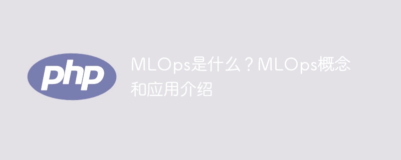mlops是什么？mlops概念和应用介绍