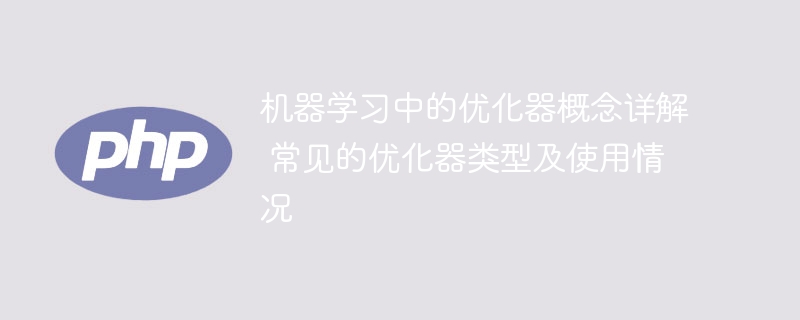 机器学习中的优化器概念详解 常见的优化器类型及使用情况