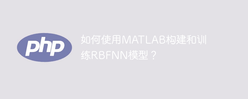 如何使用matlab构建和训练rbfnn模型？