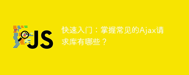常见的Ajax请求库有哪些？快速掌握它们！
