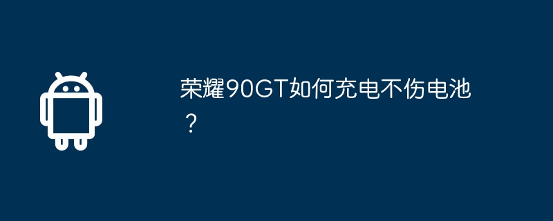 荣耀90GT如何充电不伤电池？