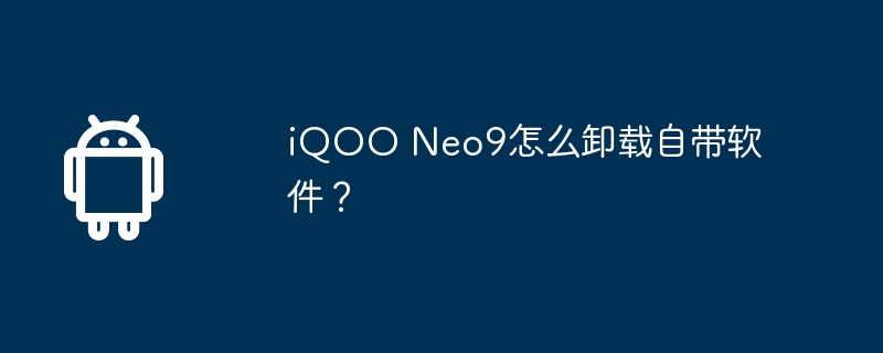 iQOO Neo9怎么卸载自带软件？