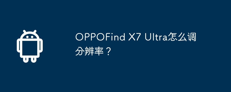 OPPOFind X7 Ultra怎么调分辨率？