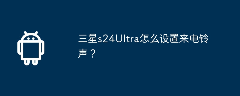 三星s24ultra怎么设置来电铃声？