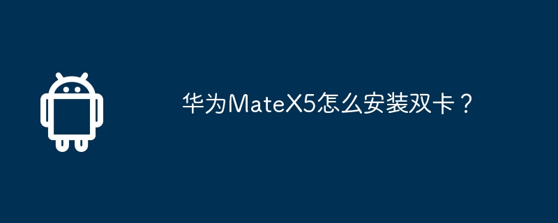 华为MateX5怎么安装双卡？