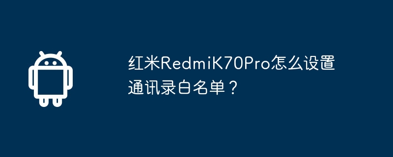 红米RedmiK70Pro怎么设置通讯录白名单？