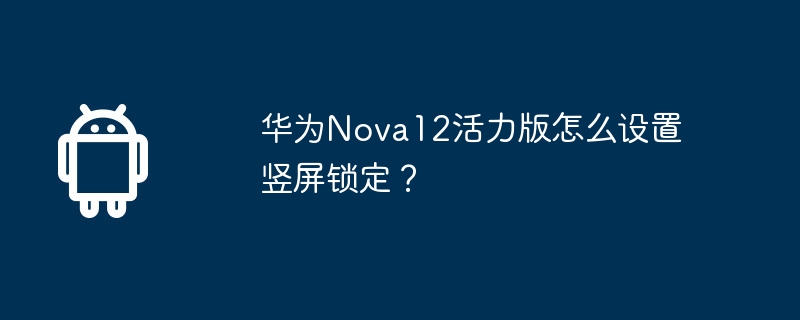 华为Nova12活力版怎么设置竖屏锁定？