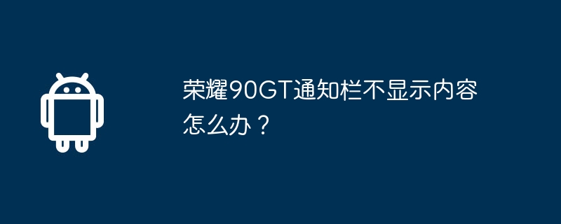 荣耀90gt通知栏不显示内容怎么办？