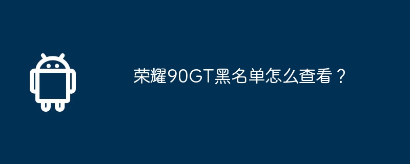 荣耀90GT黑名单怎么查看？