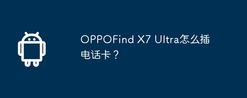 OPPOFind X7 Ultra怎么插电话卡？
