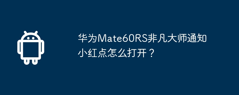 华为Mate60RS非凡大师通知小红点怎么打开？