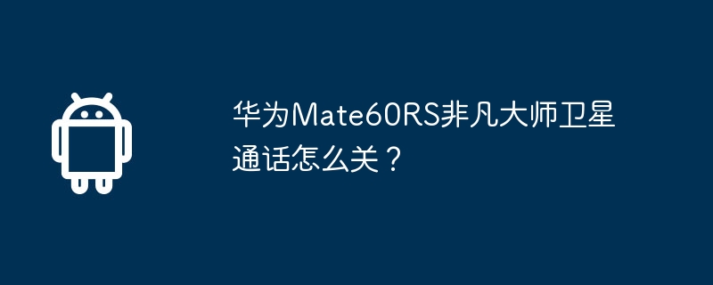 华为Mate60RS非凡大师卫星通话怎么关？