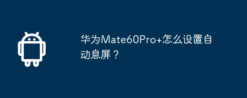 华为Mate60Pro+怎么设置自动息屏？