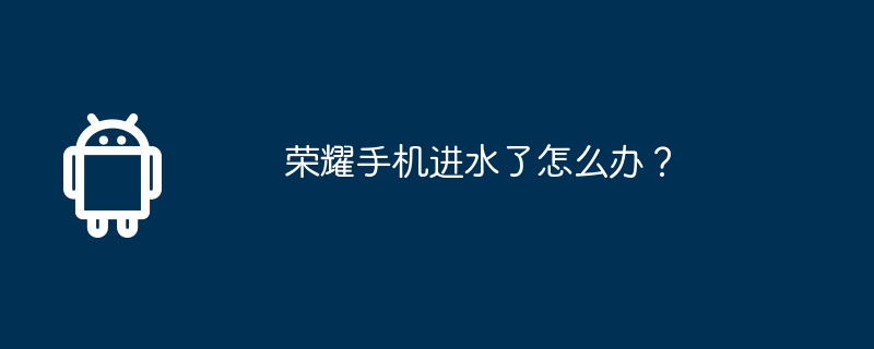 荣耀手机进水了怎么办？