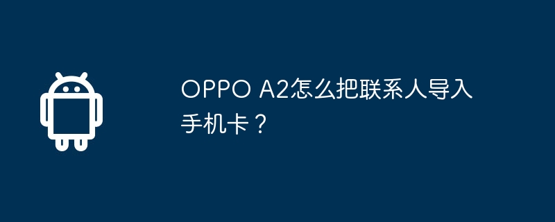 oppo a2怎么把联系人导入手机卡？
