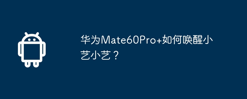 华为Mate60Pro+如何唤醒小艺小艺？