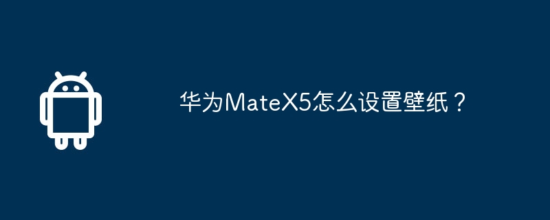 华为MateX5怎么设置壁纸？