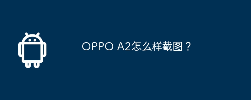 oppo a2怎么样截图？