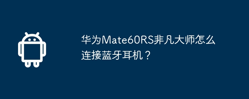 华为mate60rs非凡大师怎么连接蓝牙耳机？