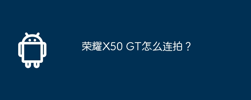 荣耀X50 GT怎么连拍？