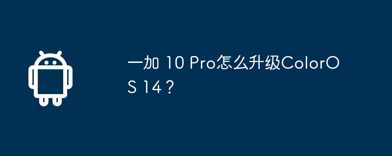 一加 10 pro怎么升级coloros 14？
