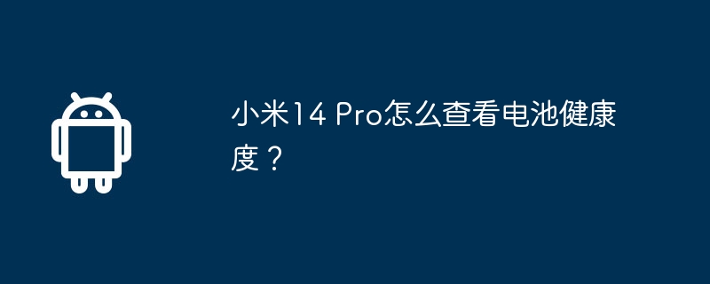 小米14 Pro怎么查看电池健康度？