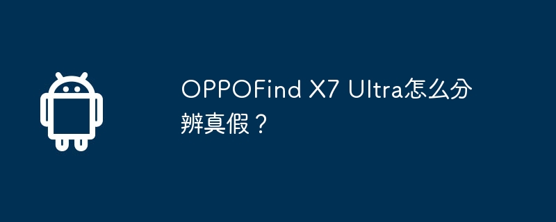 OPPOFind X7 Ultra怎么分辨真假？