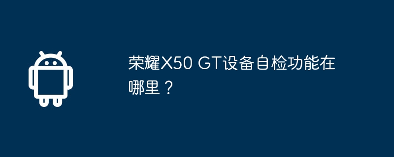荣耀X50 GT设备自检功能在哪里？