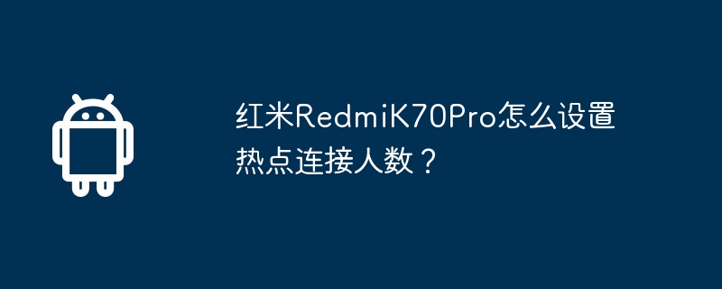 红米RedmiK70Pro怎么设置热点连接人数？