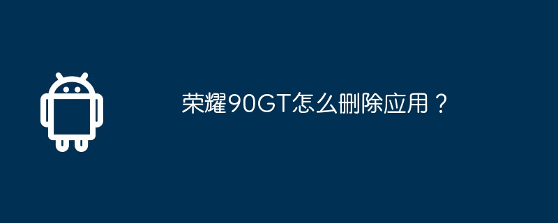 荣耀90gt怎么删除应用？